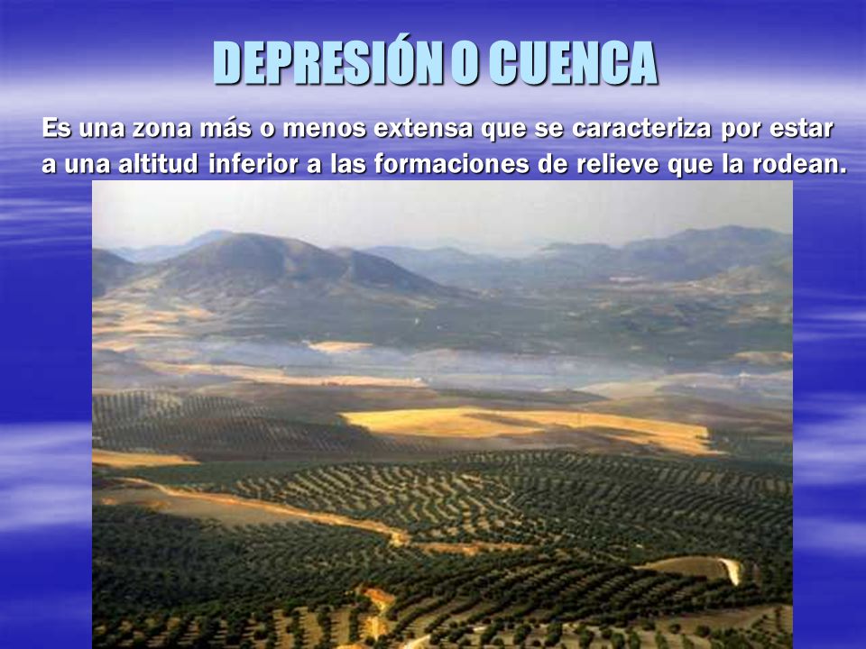 DEPRESIÓN O CUENCA Es una zona más o menos extensa que se caracteriza por estar a una altitud inferior a las formaciones de relieve que la rodean.