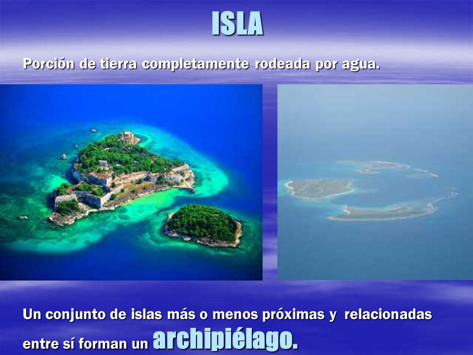 ISLA Porción de tierra completamente rodeada por agua.