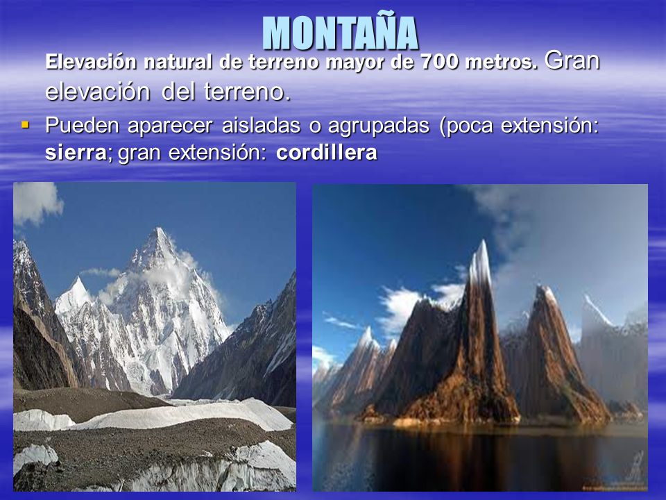 MONTAÑA Elevación natural de terreno mayor de 700 metros. Gran elevación del terreno.