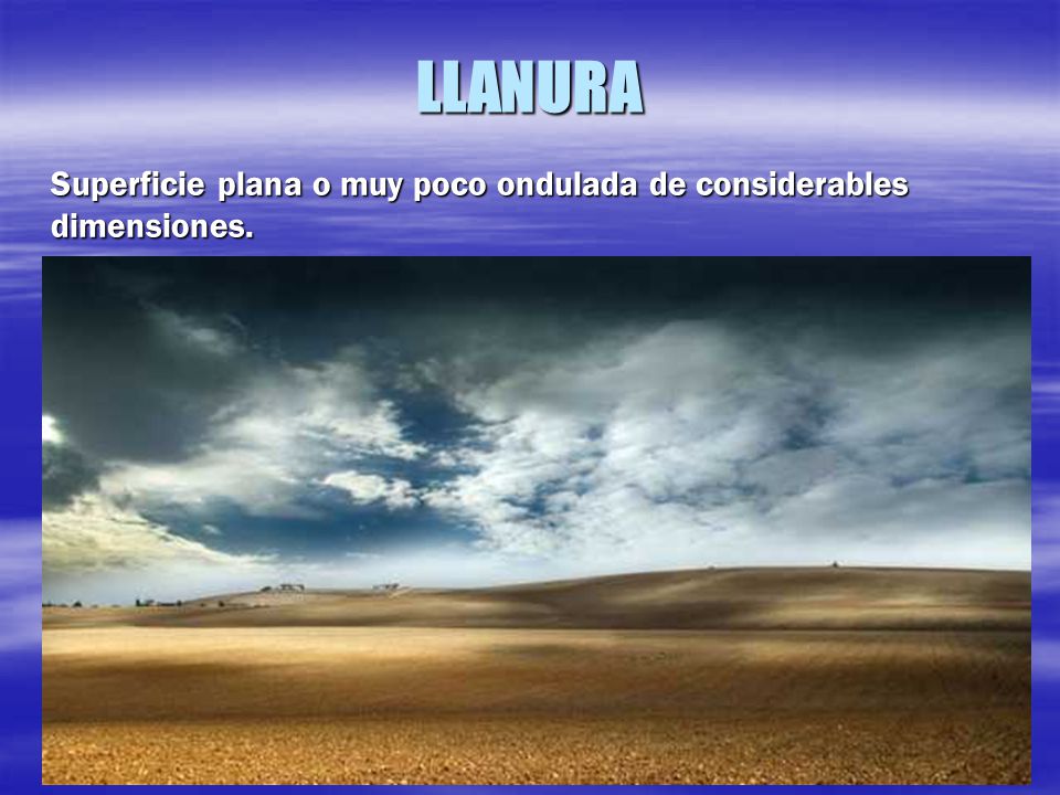 LLANURA Superficie plana o muy poco ondulada de considerables dimensiones.