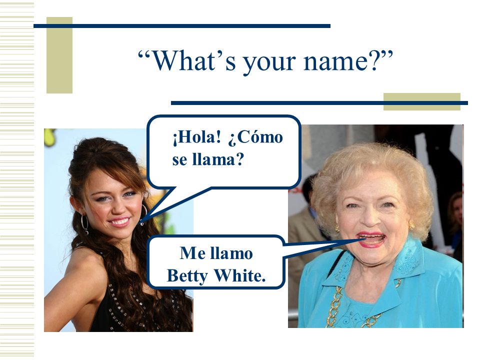 What’s your name ¡Hola! ¿Cómo se llama Me llamo Betty White.