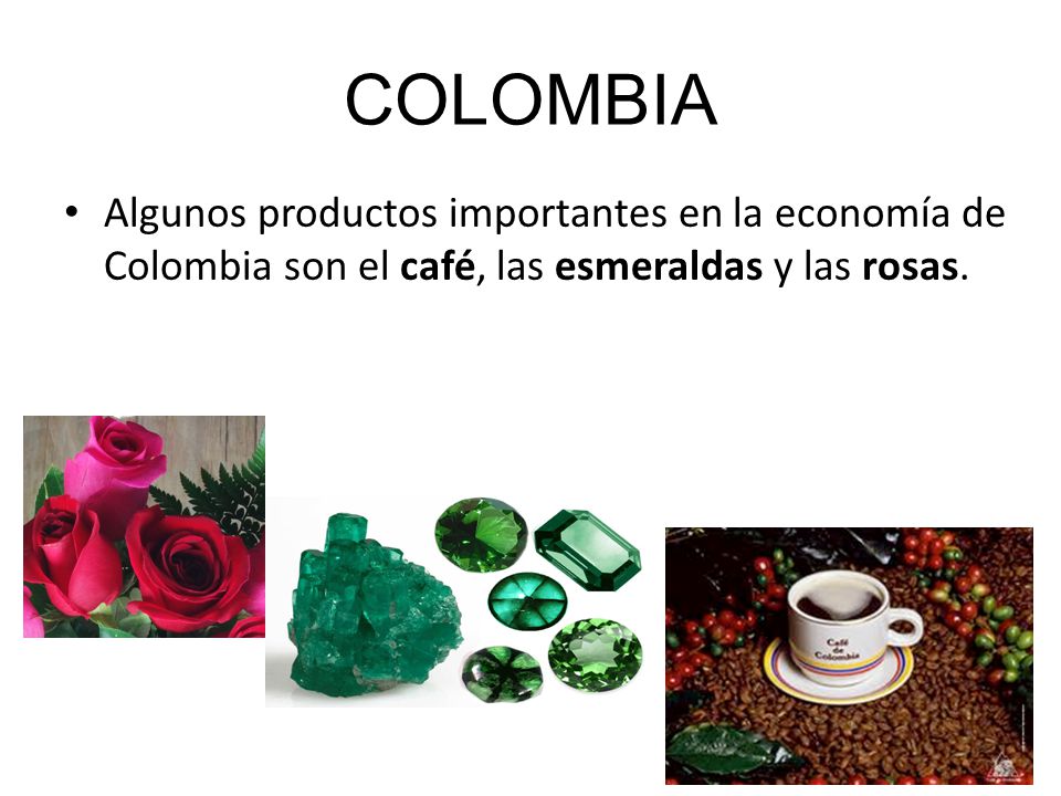 COLOMBIA Algunos productos importantes en la economía de Colombia son el café, las esmeraldas y las rosas.