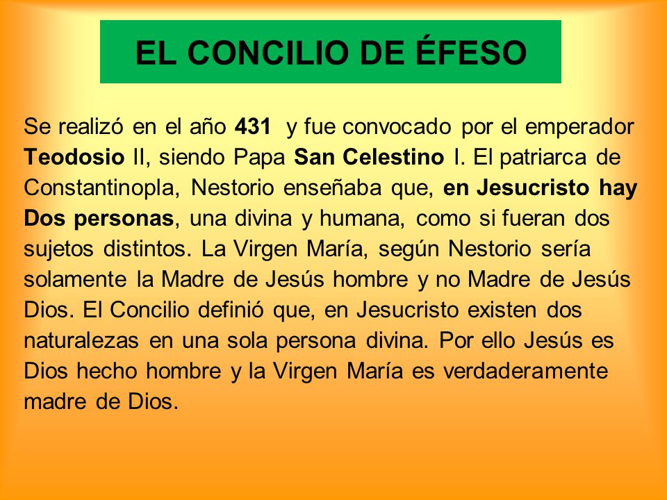 EL CONCILIO DE ÉFESO Se realizó en el año 431 y fue convocado por el emperador. Teodosio II, siendo Papa San Celestino I. El patriarca de.