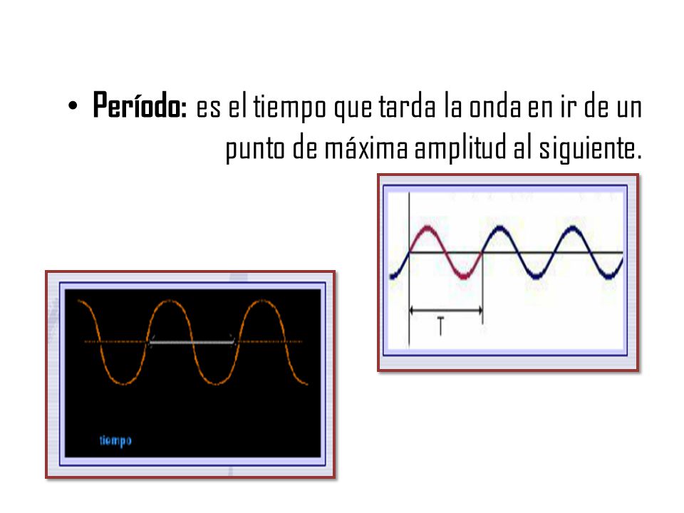 Período: es el tiempo que tarda la onda en ir de un punto de máxima amplitud al siguiente.