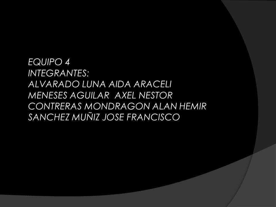 EQUIPO 4 INTEGRANTES: ALVARADO LUNA AIDA ARACELI MENESES AGUILAR AXEL NESTOR CONTRERAS MONDRAGON ALAN HEMIR SANCHEZ MUÑIZ JOSE FRANCISCO