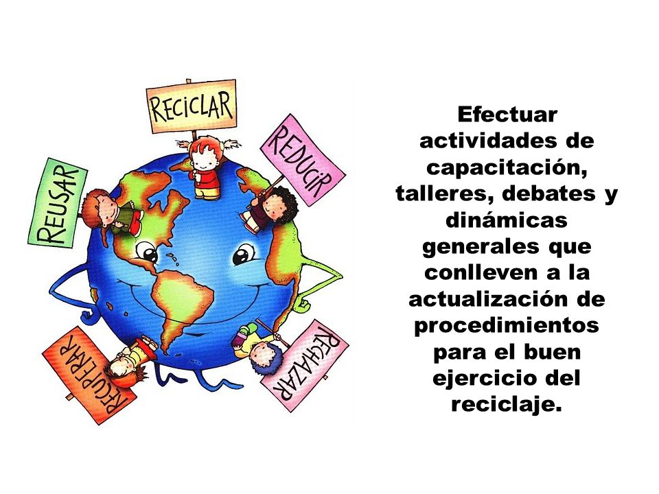 Efectuar actividades de capacitación, talleres, debates y dinámicas generales que conlleven a la actualización de procedimientos para el buen ejercicio del reciclaje.