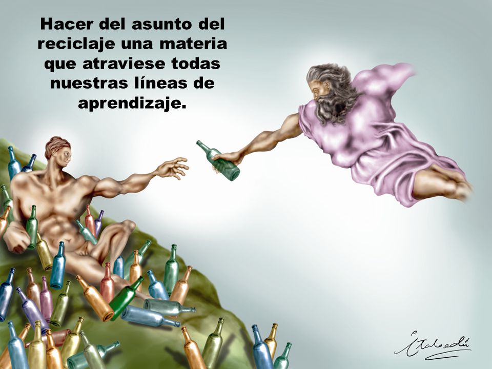 Hacer del asunto del reciclaje una materia que atraviese todas nuestras líneas de aprendizaje.