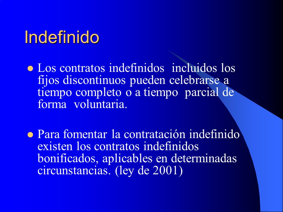 Indefinido Los contratos indefinidos incluidos los fijos discontinuos pueden celebrarse a tiempo completo o a tiempo parcial de forma voluntaria.