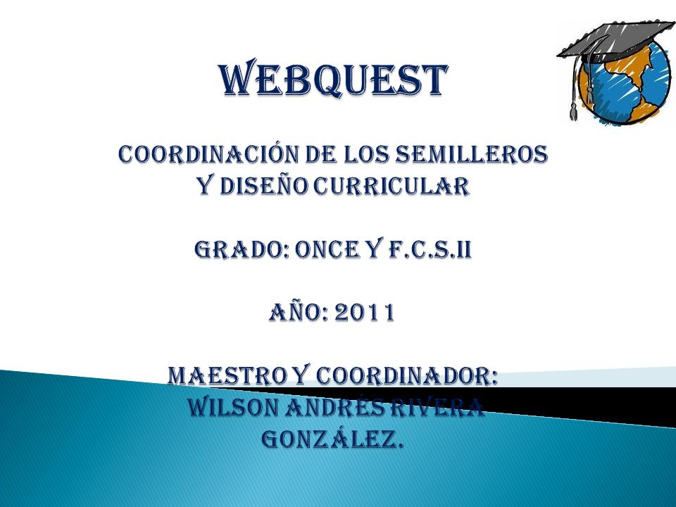 WEBQUEST COORDINACIÓN DE LOS SEMILLEROS Y DISEÑO CURRICULAR GRADO: ONCE Y F.C.S.II AÑO: 2011 maestro Y COORDINADOR: WILSON ANDRÉS RIVERA GONZÁLEZ.