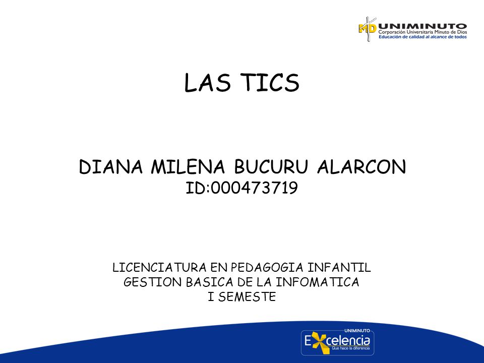 LAS TICS DIANA MILENA BUCURU ALARCON ID: LICENCIATURA EN PEDAGOGIA INFANTIL GESTION BASICA DE LA INFOMATICA I SEMESTE
