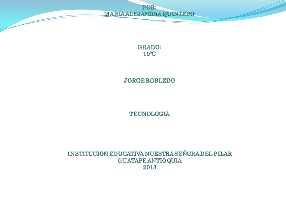 PROCESO TECNOLOGICO POR: MARIA ALEJANDRA QUINTERO GRADO: 10ºC JORGE ROBLEDO TECNOLOGIA INSTITUCION EDUCATIVA NUESTRA SEÑORA DEL PILAR GUATAPE ANTIOQUIA 2013