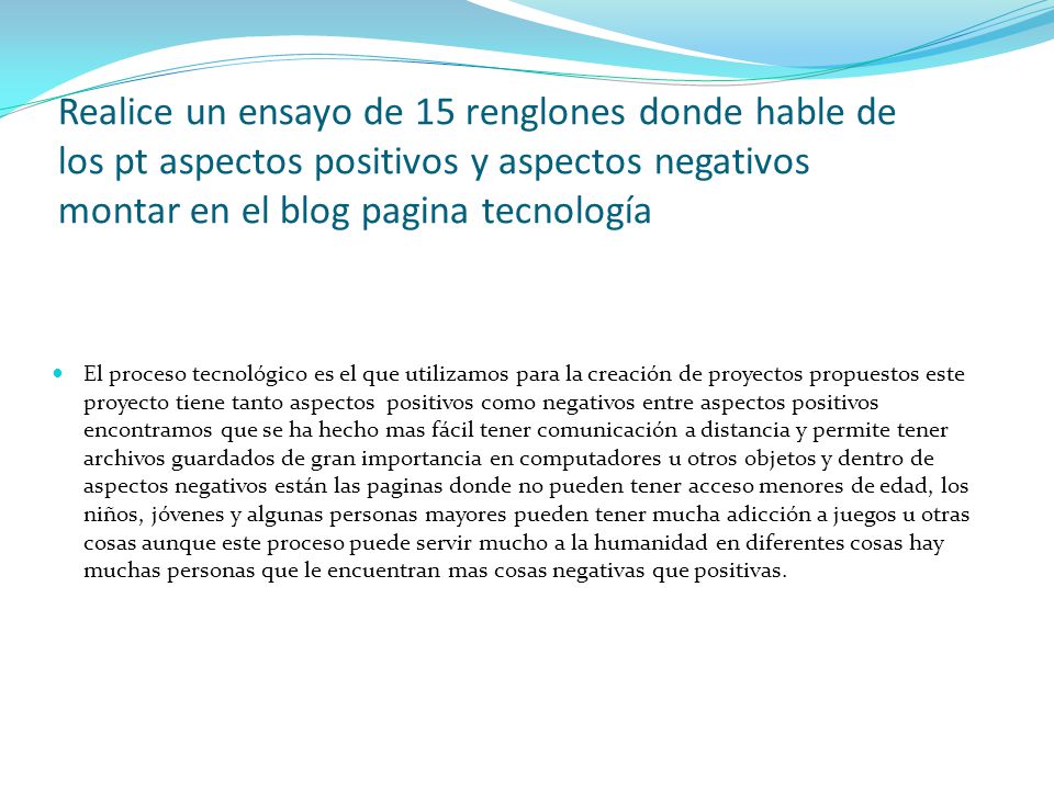 Realice un ensayo de 15 renglones donde hable de los pt aspectos positivos y aspectos negativos montar en el blog pagina tecnología