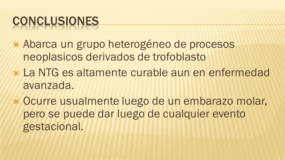 conclusiones Abarca un grupo heterogéneo de procesos neoplasicos derivados de trofoblasto. La NTG es altamente curable aun en enfermedad avanzada.
