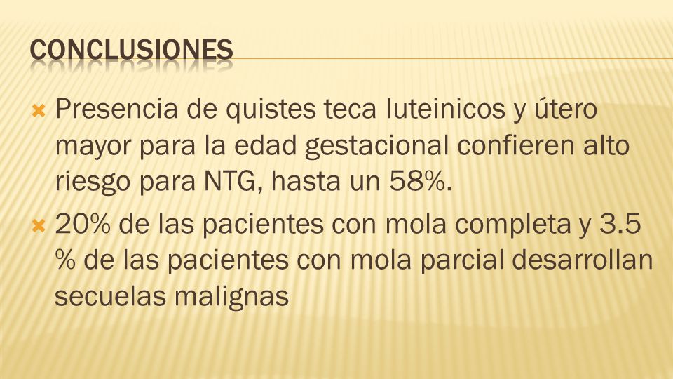 conclusiones Presencia de quistes teca luteinicos y útero mayor para la edad gestacional confieren alto riesgo para NTG, hasta un 58%.