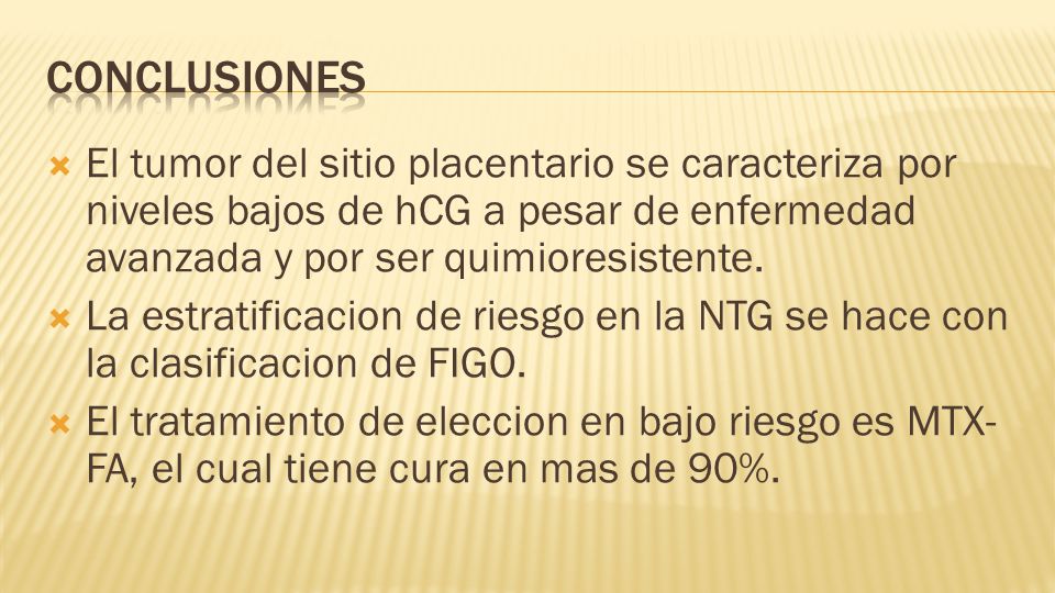 conclusiones El tumor del sitio placentario se caracteriza por niveles bajos de hCG a pesar de enfermedad avanzada y por ser quimioresistente.