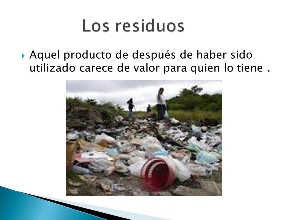 Los residuos Aquel producto de después de haber sido utilizado carece de valor para quien lo tiene .