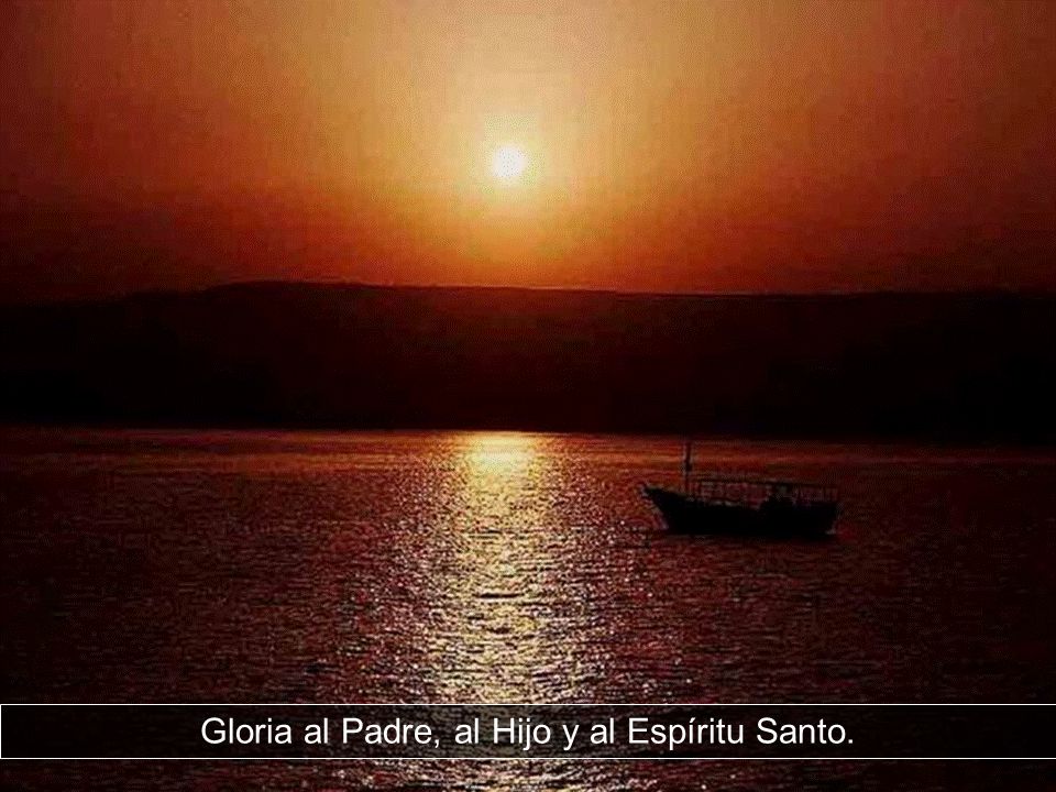 Gloria al Padre, al Hijo y al Espíritu Santo.