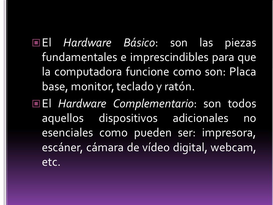 El Hardware Básico: son las piezas fundamentales e imprescindibles para que la computadora funcione como son: Placa base, monitor, teclado y ratón.