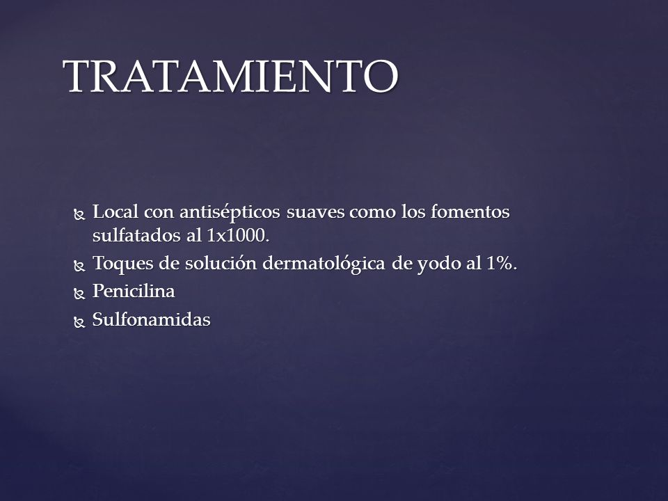 TRATAMIENTO Local con antisépticos suaves como los fomentos sulfatados al 1x1000. Toques de solución dermatológica de yodo al 1%.