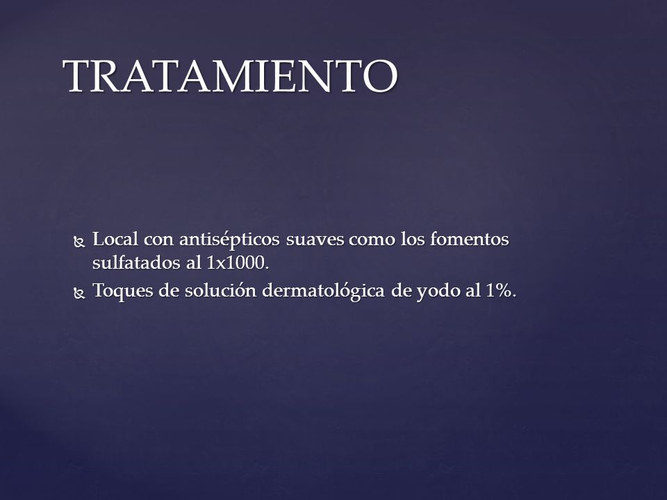 TRATAMIENTO Local con antisépticos suaves como los fomentos sulfatados al 1x1000.