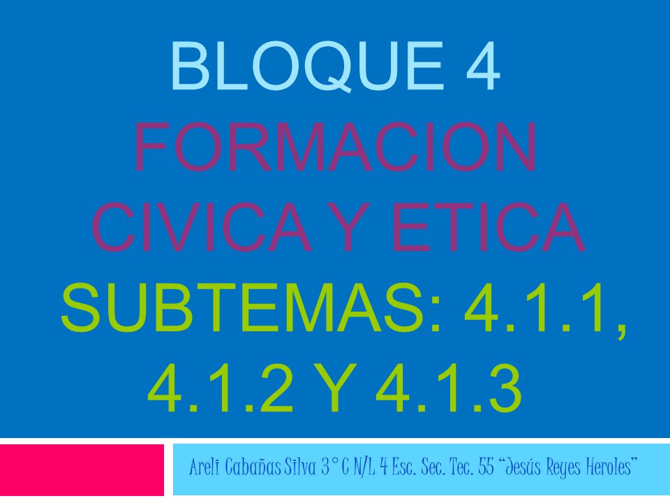 BLOQUE 4 FORMACION CIVICA Y ETICA SUBTEMAS: 4.1.1, Y 4.1.3