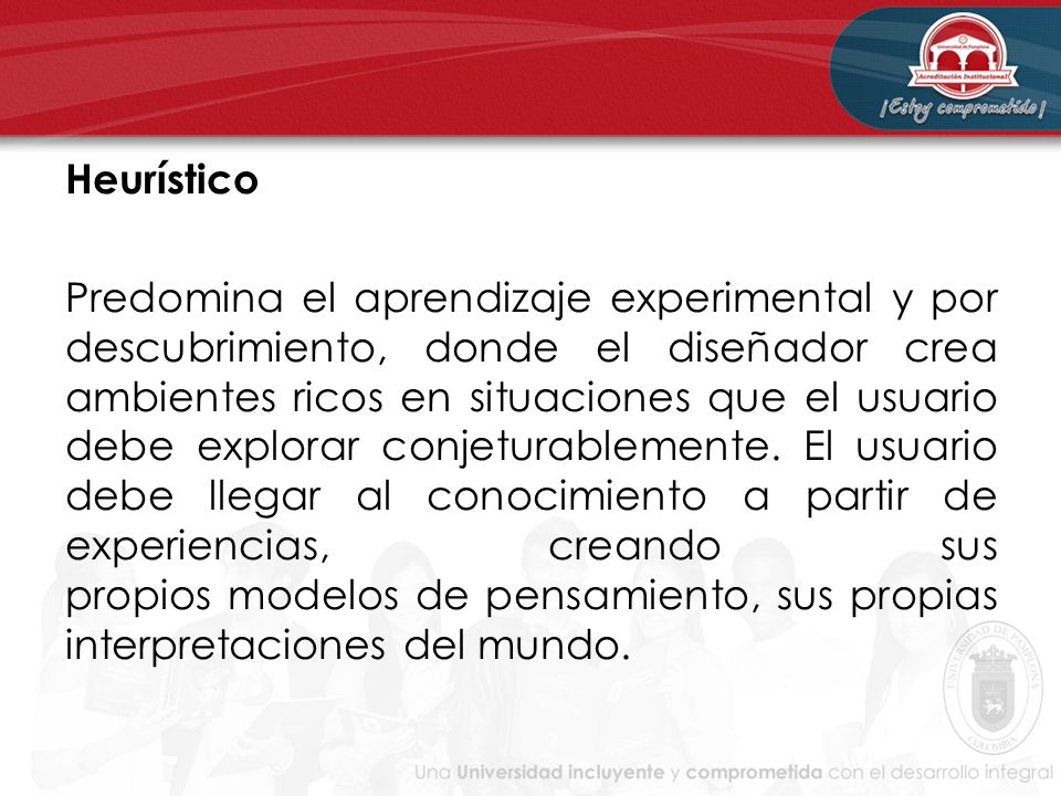 Heurístico Predomina el aprendizaje experimental y por descubrimiento, donde el diseñador crea ambientes ricos en situaciones que el usuario debe explorar conjeturablemente.