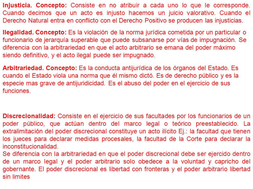 Injusticia. Concepto: Consiste en no atribuir a cada uno lo que le corresponde. Cuando decimos que un acto es injusto hacemos un juicio valorativo. Cuando el Derecho Natural entra en conflicto con el Derecho Positivo se producen las injusticias.