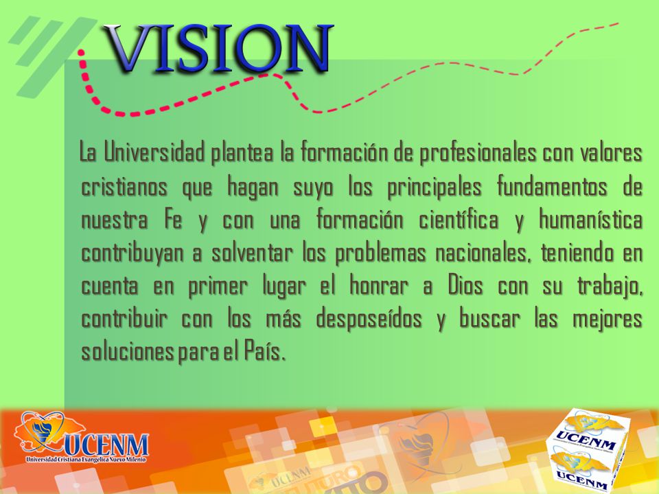 La Universidad plantea la formación de profesionales con valores cristianos que hagan suyo los principales fundamentos de nuestra Fe y con una formación científica y humanística contribuyan a solventar los problemas nacionales, teniendo en cuenta en primer lugar el honrar a Dios con su trabajo, contribuir con los más desposeídos y buscar las mejores soluciones para el País.