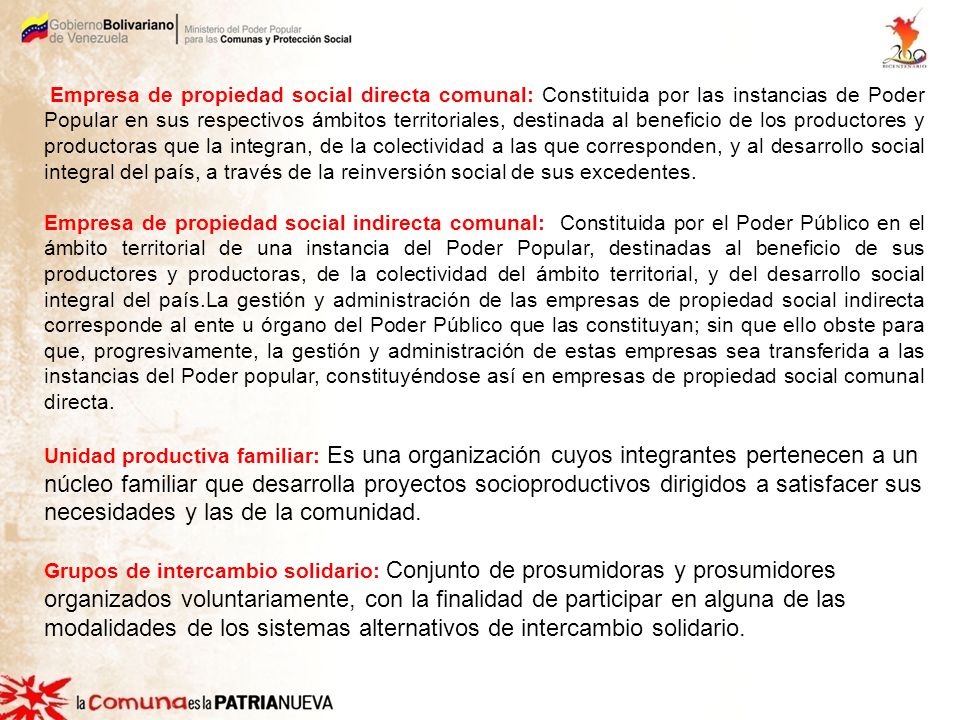 Empresa de propiedad social directa comunal: Constituida por las instancias de Poder Popular en sus respectivos ámbitos territoriales, destinada al beneficio de los productores y productoras que la integran, de la colectividad a las que corresponden, y al desarrollo social integral del país, a través de la reinversión social de sus excedentes.