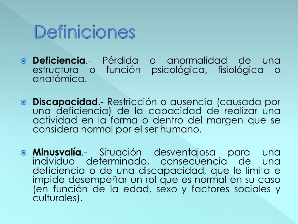 Definiciones Deficiencia.- Pérdida o anormalidad de una estructura o función psicológica, fisiológica o anatómica.