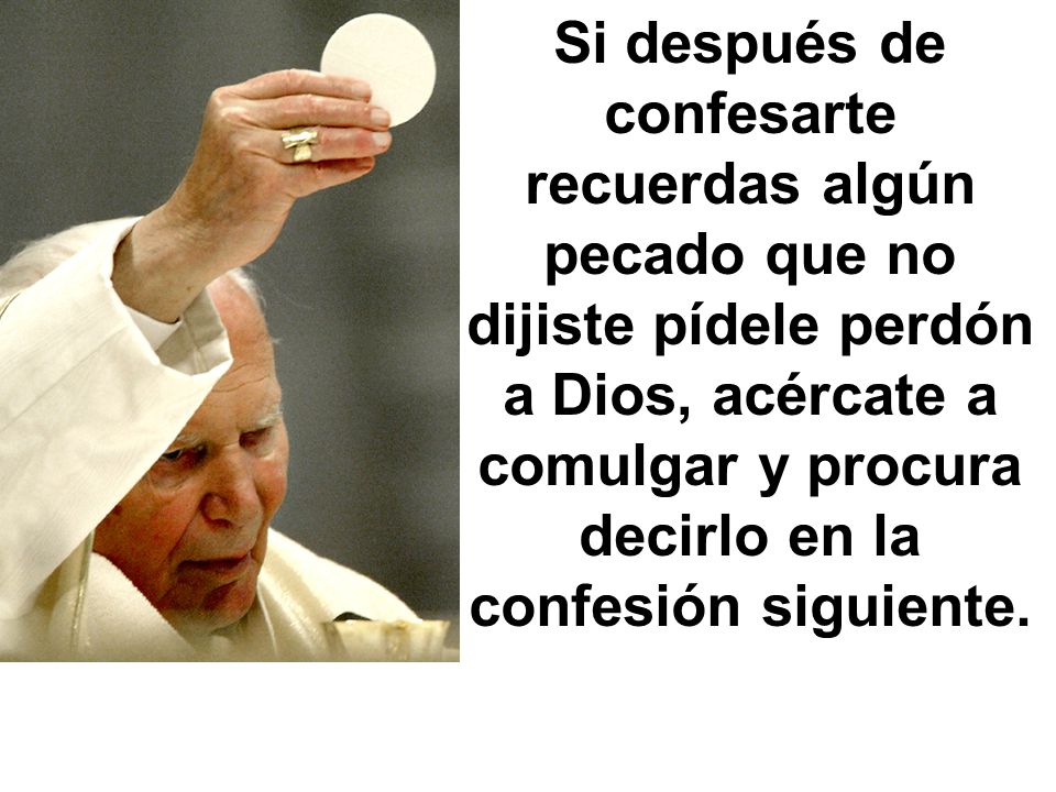 Si después de confesarte recuerdas algún pecado que no dijiste pídele perdón a Dios, acércate a comulgar y procura decirlo en la confesión siguiente.