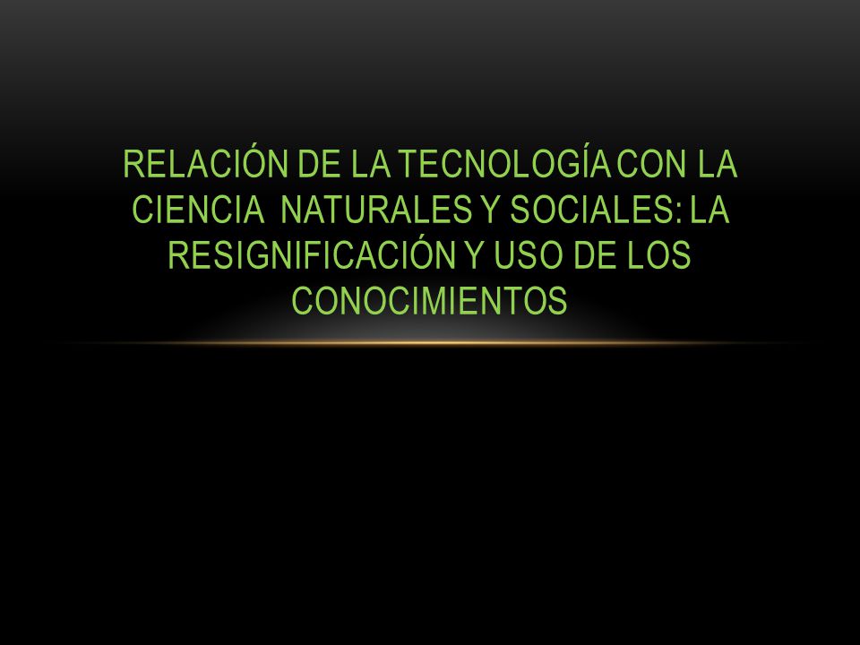 Relación de la tecnología con la ciencia naturales y sociales: la resignificación y uso de los conocimientos