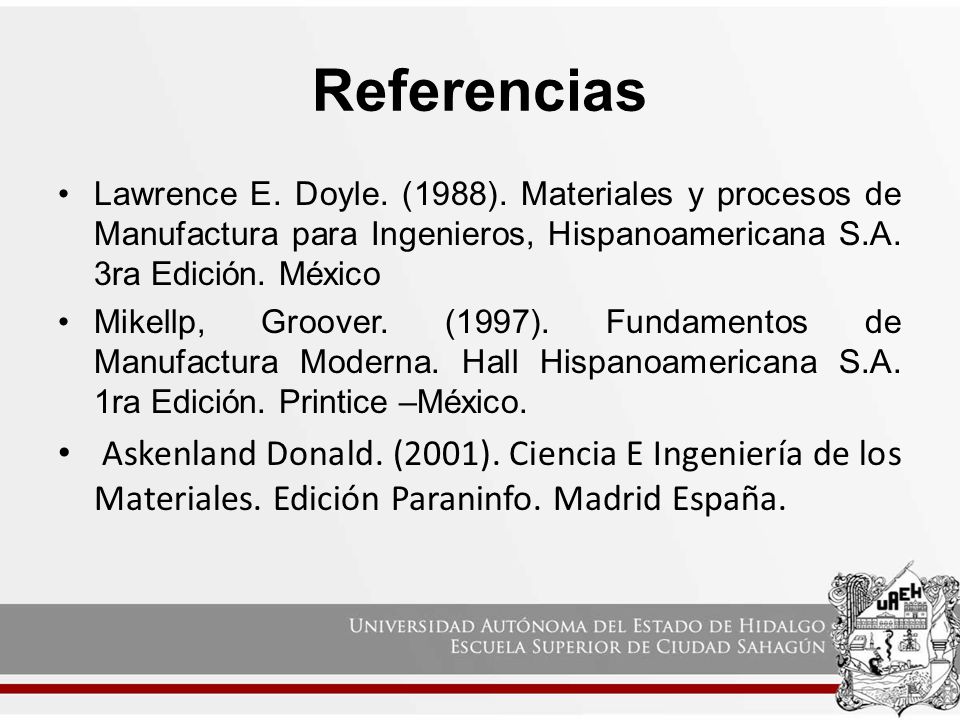 Referencias Lawrence E. Doyle. (1988). Materiales y procesos de Manufactura para Ingenieros, Hispanoamericana S.A. 3ra Edición. México.