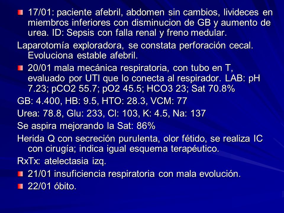 17/01: paciente afebril, abdomen sin cambios, livideces en miembros inferiores con disminucion de GB y aumento de urea. ID: Sepsis con falla renal y freno medular.