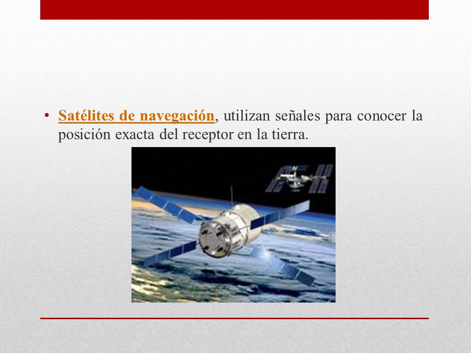 Satélites de navegación, utilizan señales para conocer la posición exacta del receptor en la tierra.