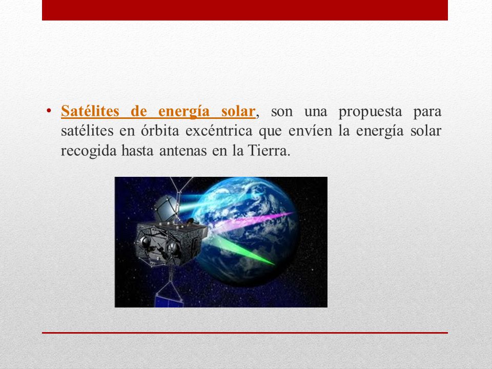 Satélites de energía solar, son una propuesta para satélites en órbita excéntrica que envíen la energía solar recogida hasta antenas en la Tierra.