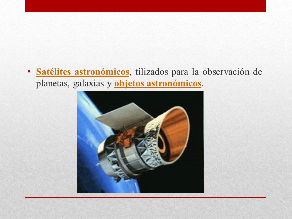 Satélites astronómicos, tilizados para la observación de planetas, galaxias y objetos astronómicos.
