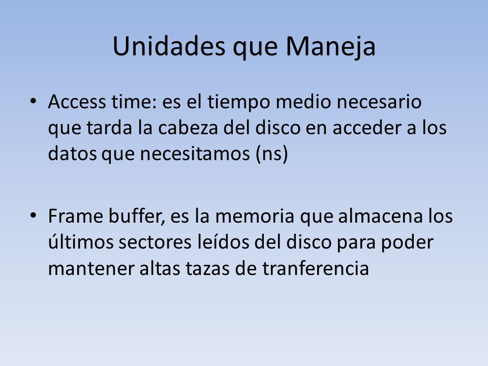 Unidades que Maneja Access time: es el tiempo medio necesario que tarda la cabeza del disco en acceder a los datos que necesitamos (ns)
