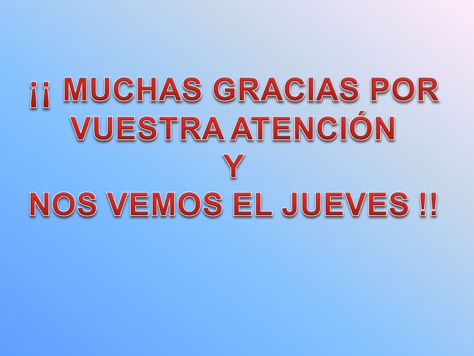 ¡¡ MUCHAS GRACIAS POR VUESTRA ATENCIÓN Y NOS VEMOS EL JUEVES !!