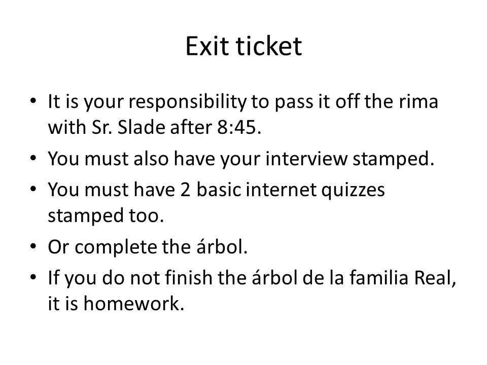 Exit ticket It is your responsibility to pass it off the rima with Sr. Slade after 8:45. You must also have your interview stamped.