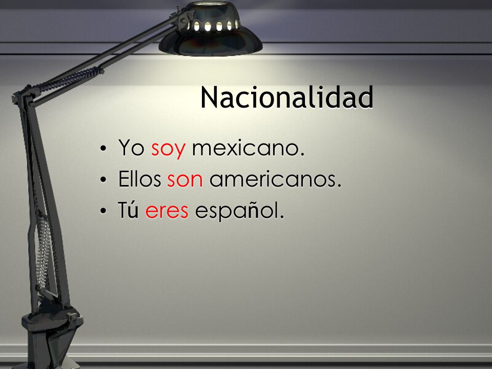 Nacionalidad Yo soy mexicano. Ellos son americanos. Tú eres español.