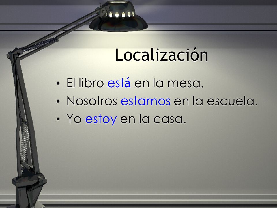 Localización El libro está en la mesa. Nosotros estamos en la escuela.