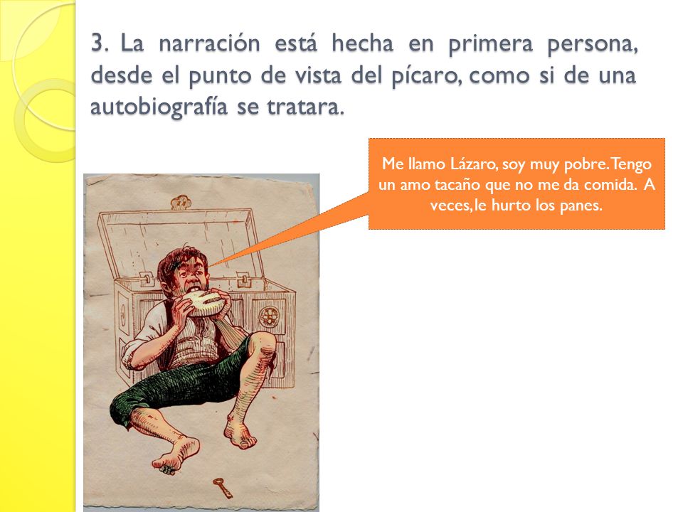 3. La narración está hecha en primera persona, desde el punto de vista del pícaro, como si de una autobiografía se tratara.