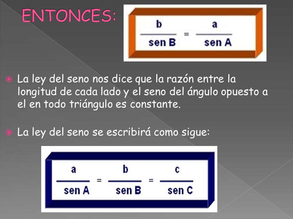 ENTONCES: La ley del seno nos dice que la razón entre la longitud de cada lado y el seno del ángulo opuesto a el en todo triángulo es constante.