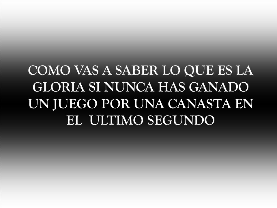 COMO VAS A SABER LO QUE ES LA GLORIA SI NUNCA HAS GANADO UN JUEGO POR UNA CANASTA EN EL ULTIMO SEGUNDO