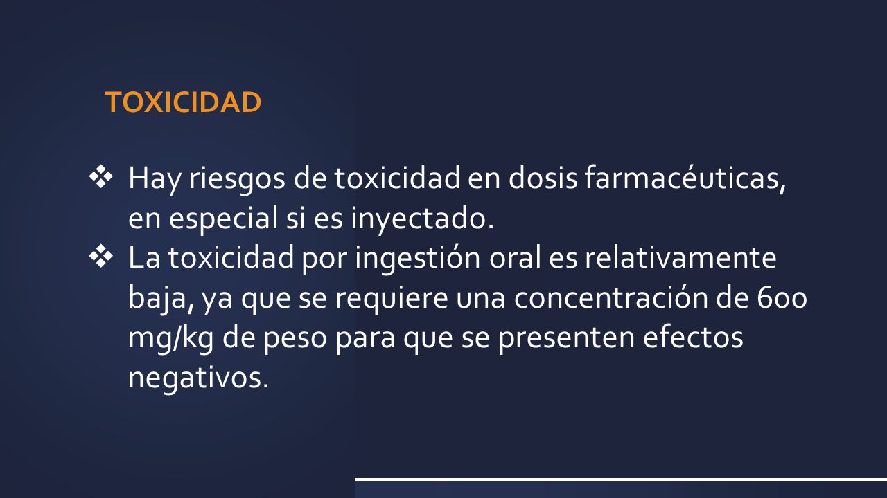 TOXICIDAD Hay riesgos de toxicidad en dosis farmacéuticas, en especial si es inyectado.