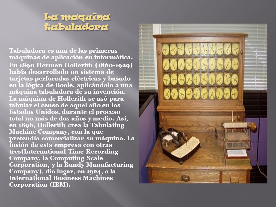 La maquina tabuladora Tabuladora es una de las primeras máquinas de aplicación en informática.