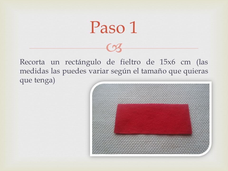Paso 1 Recorta un rectángulo de fieltro de 15x6 cm (las medidas las puedes variar según el tamaño que quieras que tenga)