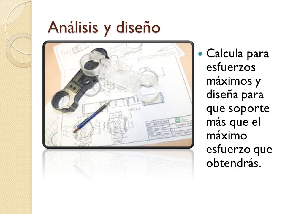 Análisis y diseño Calcula para esfuerzos máximos y diseña para que soporte más que el máximo esfuerzo que obtendrás.