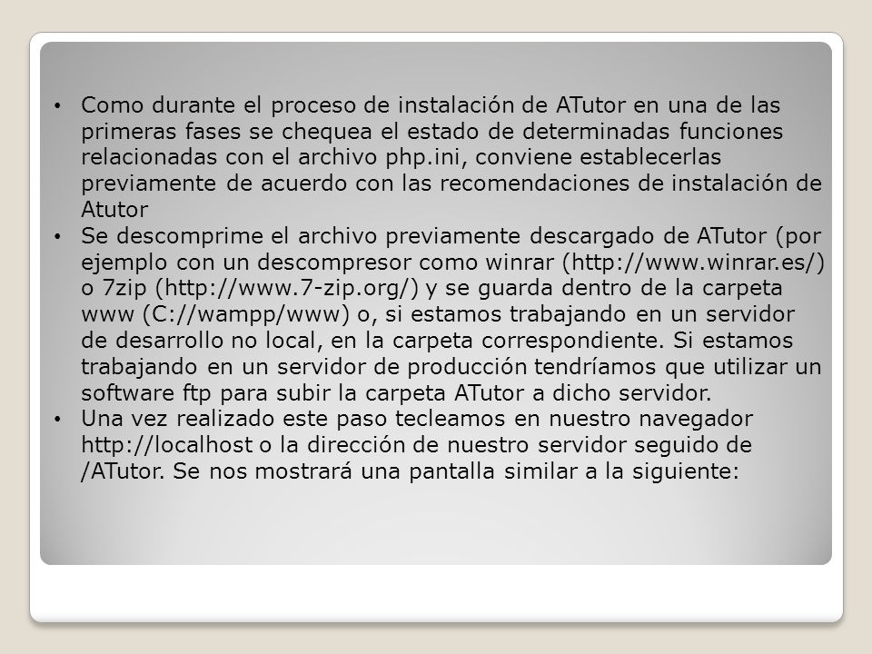 Como durante el proceso de instalación de ATutor en una de las primeras fases se chequea el estado de determinadas funciones relacionadas con el archivo php.ini, conviene establecerlas previamente de acuerdo con las recomendaciones de instalación de Atutor
